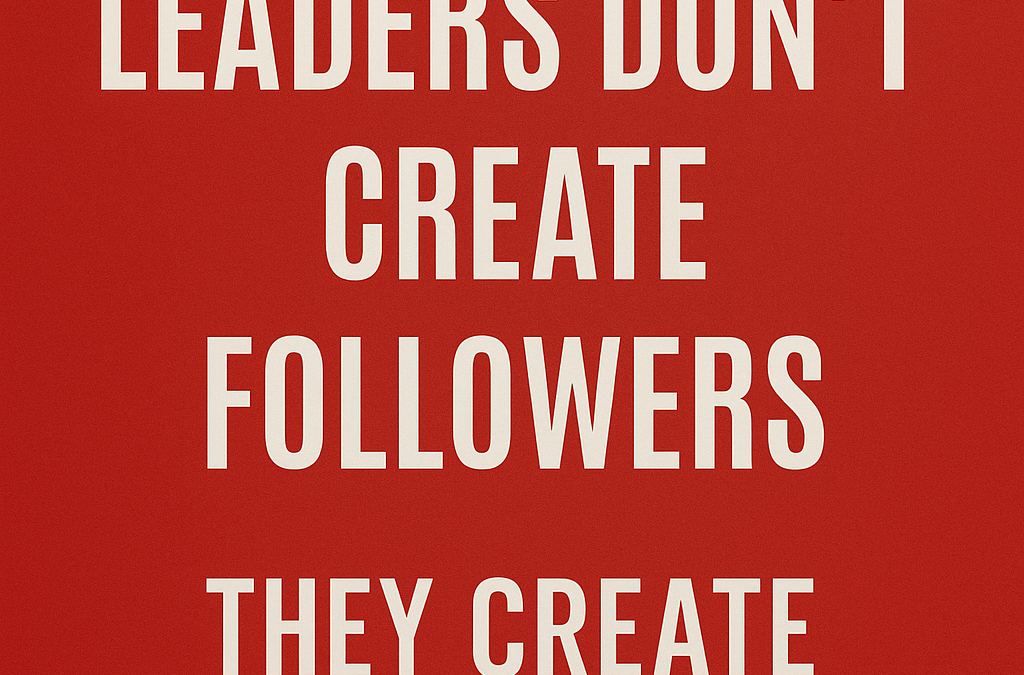 Why the Best Leaders Don’t Create Followers, They Create Decision-Makers